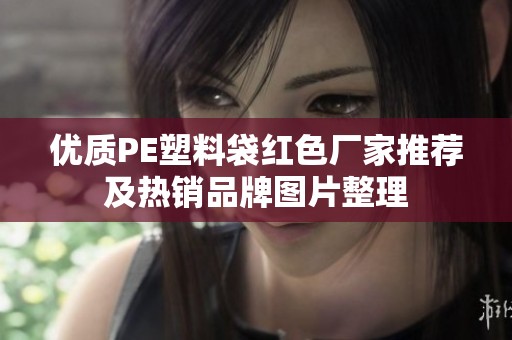 優(yōu)質(zhì)PE塑料袋紅色廠家推薦及熱銷品牌圖片整理