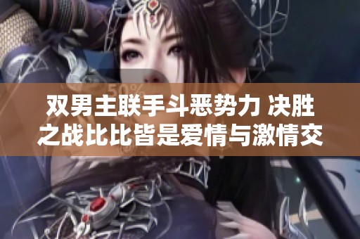 雙男主聯(lián)手斗惡勢力 決勝之戰(zhàn)比比皆是愛情與激情交織