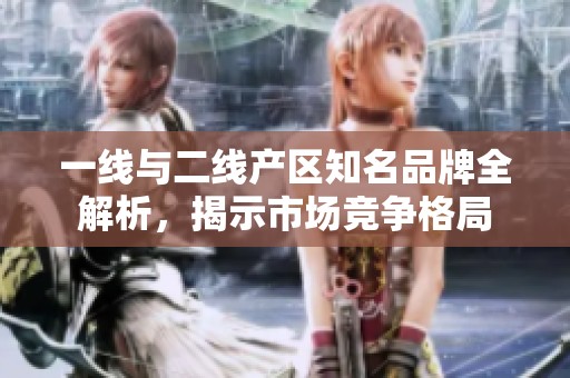 一線與二線產(chǎn)區(qū)知名品牌全解析<div   id=