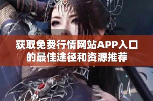 獲取免費行情網(wǎng)站APP入口的最佳途徑和資源推薦