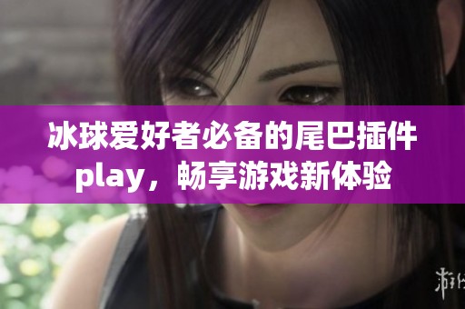冰球愛好者必備的尾巴插件play，暢享游戲新體驗