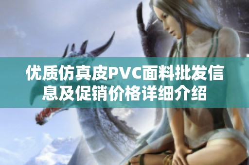 優(yōu)質(zhì)仿真皮PVC面料批發(fā)信息及促銷價格詳細(xì)介紹