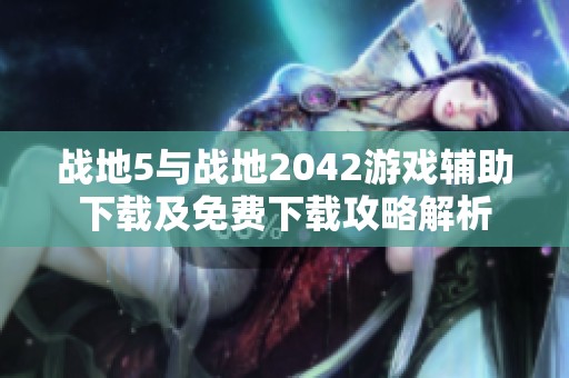 戰(zhàn)地5與戰(zhàn)地2042游戲輔助下載及免費(fèi)下載攻略解析