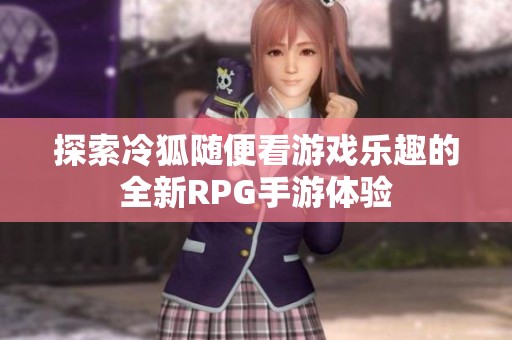 探索冷狐隨便看游戲樂(lè)趣的全新RPG手游體驗(yàn)