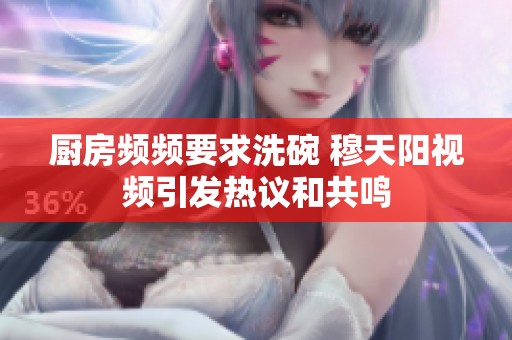 廚房頻頻要求洗碗 穆天陽(yáng)視頻引發(fā)熱議和共鳴