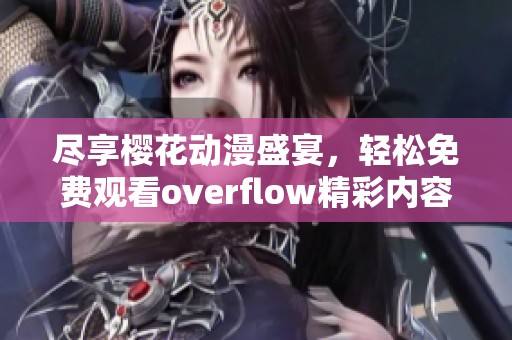 盡享櫻花動(dòng)漫盛宴，輕松免費(fèi)觀看overflow精彩內(nèi)容