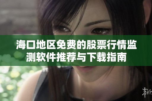 ?？诘貐^(qū)免費(fèi)的股票行情監(jiān)測軟件推薦與下載指南