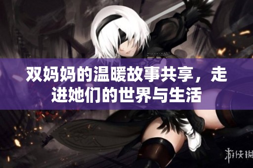 雙媽媽的溫暖故事共享<div   id=