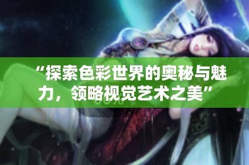 “探索色彩世界的奧秘與魅力，領(lǐng)略視覺(jué)藝術(shù)之美”