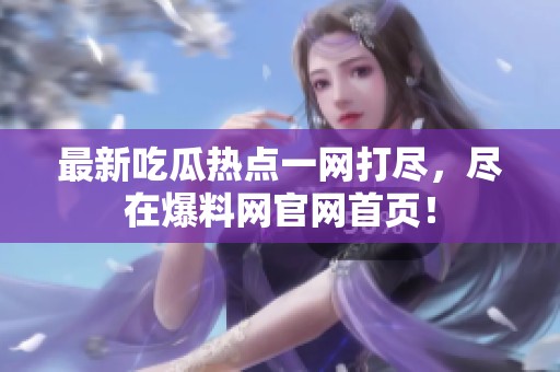 最新吃瓜熱點(diǎn)一網(wǎng)打盡，盡在爆料網(wǎng)官網(wǎng)首頁<div   id=