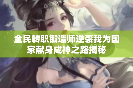 全民轉(zhuǎn)職鍛造師逆襲我為國家獻(xiàn)身成神之路揭秘
