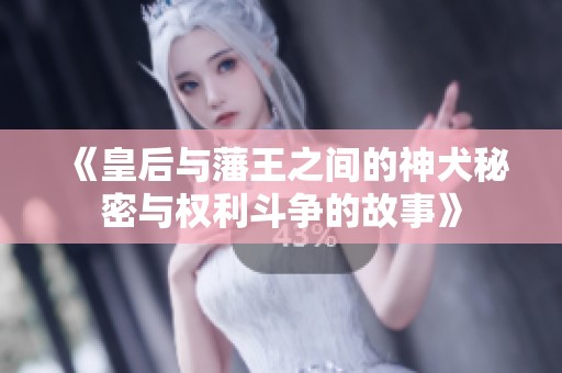 《皇后與藩王之間的神犬秘密與權(quán)利斗爭的故事》