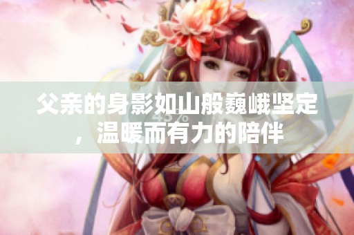 父親的身影如山般巍峨堅定，溫暖而有力的陪伴