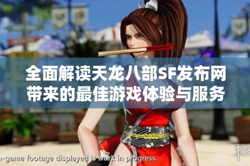 全面解讀天龍八部SF發(fā)布網(wǎng)帶來的最佳游戲體驗與服務(wù)推薦