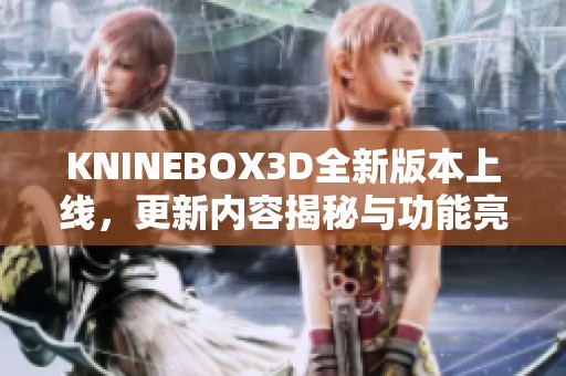 KNINEBOX3D全新版本上線，更新內(nèi)容揭秘與功能亮點(diǎn)分析