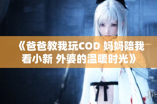 《爸爸教我玩COD 媽媽陪我看小新 外婆的溫暖時光》