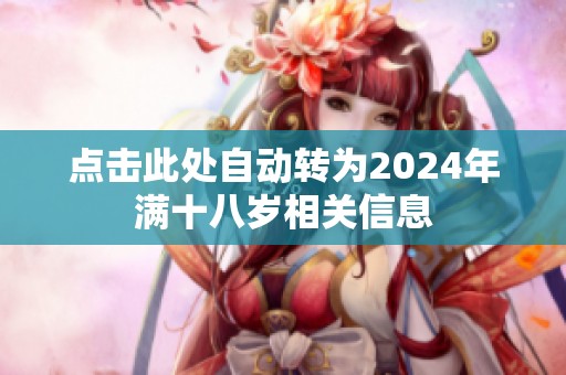 點(diǎn)擊此處自動(dòng)轉(zhuǎn)為2024年滿十八歲相關(guān)信息