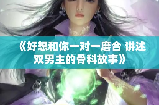 《好想和你一對(duì)一磨合 講述雙男主的骨科故事》