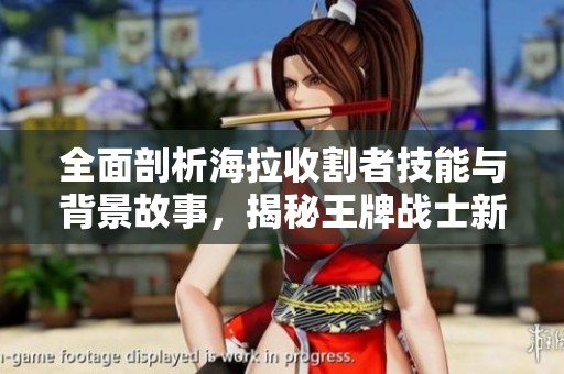 全面剖析海拉收割者技能與背景故事，揭秘王牌戰(zhàn)士新角色魅力