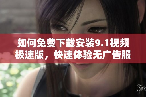 如何免費(fèi)下載安裝9.1視頻極速版<div   id=