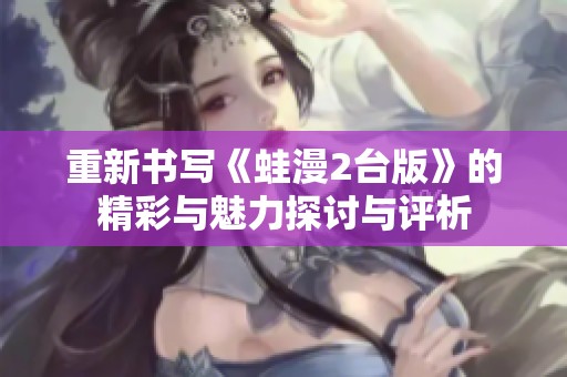 重新書寫《蛙漫2臺版》的精彩與魅力探討與評析