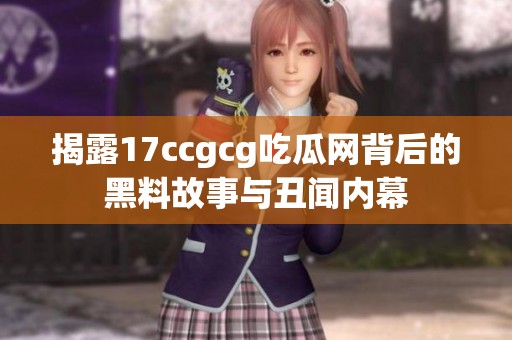 揭露17ccgcg吃瓜網(wǎng)背后的黑料故事與丑聞內(nèi)幕