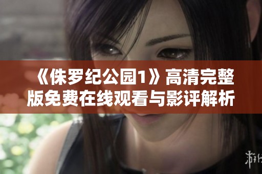 《侏羅紀公園1》高清完整版免費在線觀看與影評解析