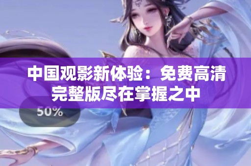中國(guó)觀影新體驗(yàn)：免費(fèi)高清完整版盡在掌握之中