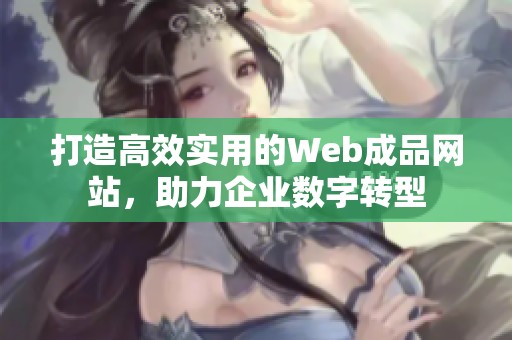 打造高效實(shí)用的Web成品網(wǎng)站，助力企業(yè)數(shù)字轉(zhuǎn)型