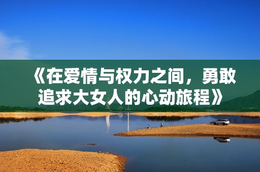 《在愛(ài)情與權(quán)力之間，勇敢追求大女人的心動(dòng)旅程》