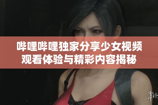 嗶哩嗶哩獨(dú)家分享少女視頻觀看體驗(yàn)與精彩內(nèi)容揭秘