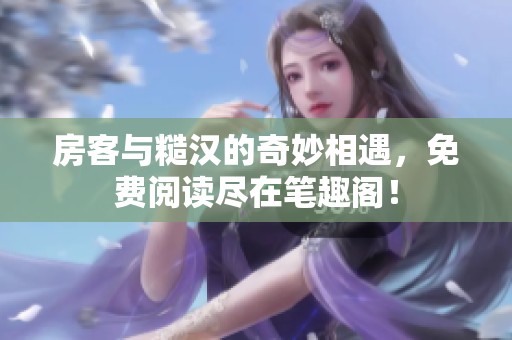 房客與糙漢的奇妙相遇，免費閱讀盡在筆趣閣！
