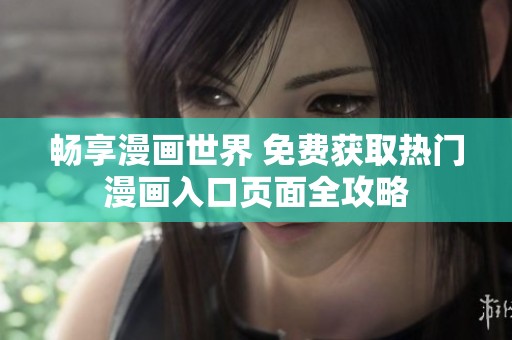 暢享漫畫世界 免費獲取熱門漫畫入口頁面全攻略