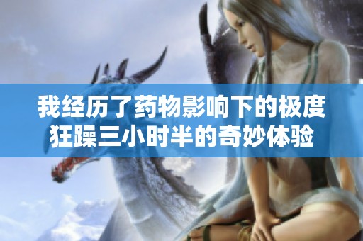 我經(jīng)歷了藥物影響下的極度狂躁三小時(shí)半的奇妙體驗(yàn)