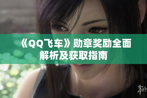 《QQ飛車》勛章獎(jiǎng)勵(lì)全面解析及獲取指南