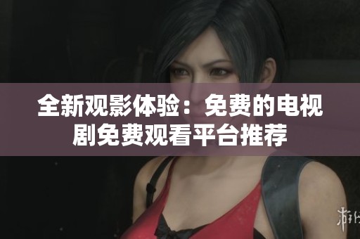 全新觀影體驗(yàn)：免費(fèi)的電視劇免費(fèi)觀看平臺(tái)推薦