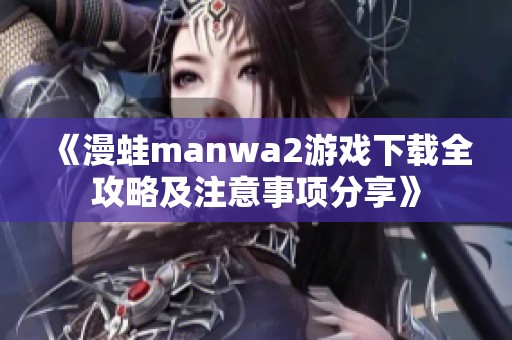 《漫蛙manwa2游戲下載全攻略及注意事項分享》