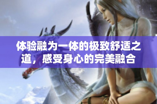 體驗(yàn)融為一體的極致舒適之道，感受身心的完美融合