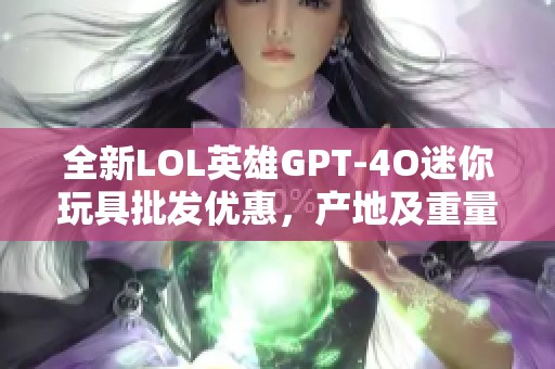 全新LOL英雄GPT-4O迷你玩具批發(fā)優(yōu)惠<div   id=