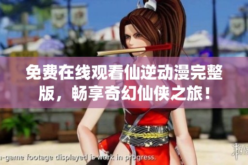 免費(fèi)在線觀看仙逆動(dòng)漫完整版，暢享奇幻仙俠之旅！