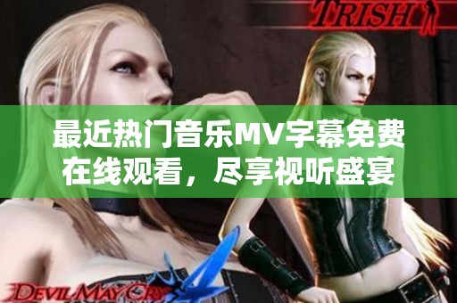 最近熱門音樂MV字幕免費在線觀看，盡享視聽盛宴