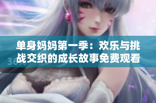單身媽媽第一季：歡樂與挑戰(zhàn)交織的成長故事免費觀看