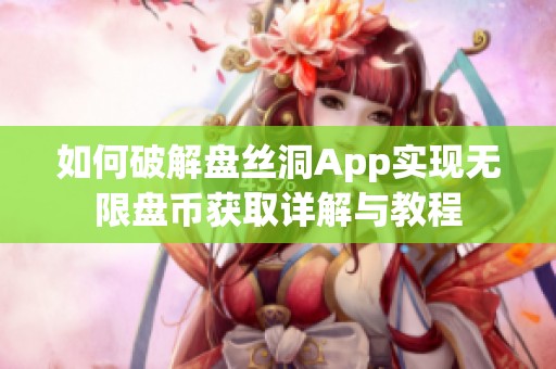 如何破解盤絲洞App實(shí)現(xiàn)無限盤幣獲取詳解與教程
