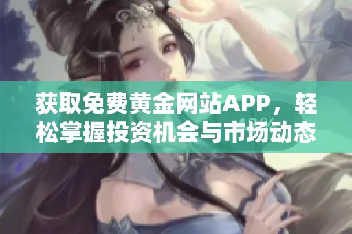 獲取免費(fèi)黃金網(wǎng)站APP，輕松掌握投資機(jī)會(huì)與市場(chǎng)動(dòng)態(tài)