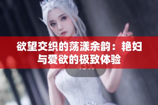 欲望交織的蕩漾余韻：艷婦與愛(ài)欲的極致體驗(yàn)