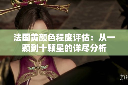 法國(guó)黃顏色程度評(píng)估：從一顆到十顆星的詳盡分析