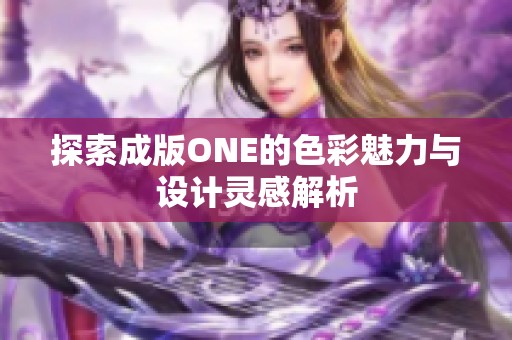 探索成版ONE的色彩魅力與設(shè)計(jì)靈感解析