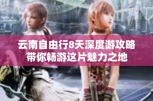 云南自由行8天深度游攻略帶你暢游這片魅力之地