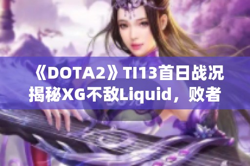 《DOTA2》TI13首日戰(zhàn)況揭秘XG不敵Liquid<div   id=