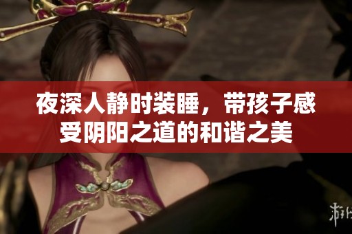 夜深人靜時裝睡，帶孩子感受陰陽之道的和諧之美
